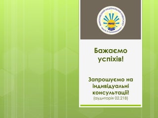 Бажаємо 
успіхів! 
Запрошуємо на 
індивідуальні 
консультації! 
(аудиторія 02.218) 
