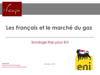 Les Français et le marché du gaz
Octobre 2015
Sondage Ifop pour Eni
Contacts Ifop :
Frédéric Dabi / Alexandre Bourgine
Département  Opinion  et  Stratégies  d’Entreprise
 