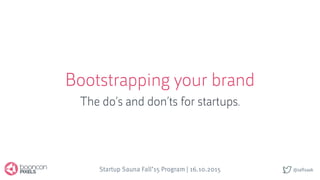 @saftsaak
Bootstrapping your brand
The do’s and don’ts for startups.
Startup Sauna Fall’15 Program | 16.10.2015
 