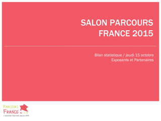 SALON PARCOURS
FRANCE 2015
Bilan statistique / jeudi 15 octobre
Exposants et Partenaires
 