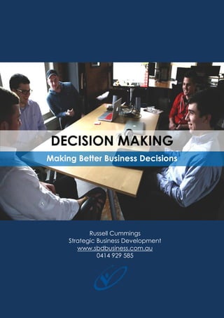 1
© Strategic Business Development
Russell Cummings
Strategic Business Development
www.sbdbusiness.com.au
0414 929 585
DECISION MAKING
Making
Making Better Business Decisions
 
