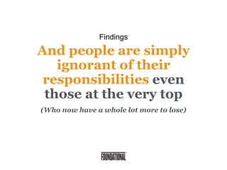 And people are simply
ignorant of their
responsibilities even
those at the very top
(Who now have a whole lot more to lose)
Findings
 
