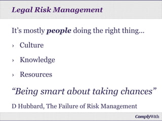 It’s mostly people doing the right thing…
› Culture
› Knowledge
› Resources
“Being smart about taking chances”
D Hubbard, The Failure of Risk Management
Legal Risk Management
 