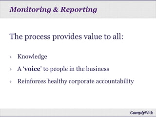 Monitoring & Reporting
The process provides value to all:
› Knowledge
› A ‘voice’ to people in the business
› Reinforces healthy corporate accountability
 