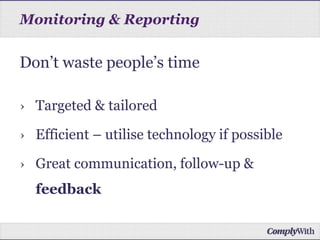 Monitoring & Reporting
Don’t waste people’s time
› Targeted & tailored
› Efficient – utilise technology if possible
› Great communication, follow-up &
feedback
 