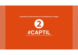 2
#CAPTIL
Exemples de détournement et enrichissement d’usages
 
