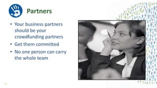 Partners
• Your business partners
should be your
crowdfunding partners
• Get them committed
• No one person can carry
the whole team
30
 
