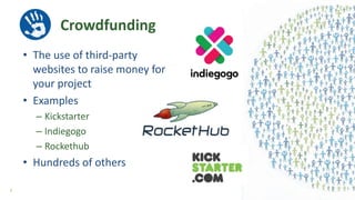 Crowdfunding
• The use of third-party
websites to raise money for
your project
• Examples
– Kickstarter
– Indiegogo
– Rockethub
• Hundreds of others
6
 