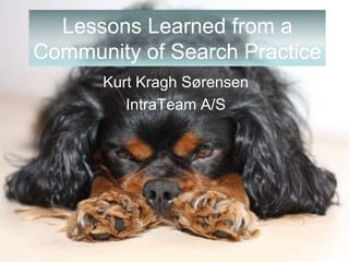 www.IntraTeam.com
Lessons Learned from a
Community of Search Practice
Kurt Kragh Sørensen
IntraTeam A/S
 