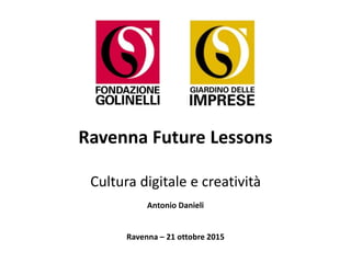Ravenna Future Lessons
Cultura digitale e creatività
Antonio Danieli
Ravenna – 21 ottobre 2015
 