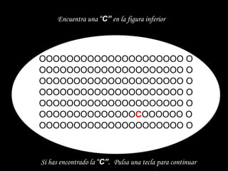 OOOOOOOOOOOOOOOOOOOOO O OOOOOOOOOOOOOOOOOOOOO O OOOOOOOOOOOOOOOOOOOOO O OOOOOOOOOOOOOOOOOOOOO O OOOOOOOOOOOOOOOOOOOOO O OOOOOOOOOOOOOO C OOOOOO O OOOOOOOOOOOOOOOOOOOOO O Encuentra una  “ C”  en la figura inferior Sí has encontrado la  “ C” .   Pulsa una tecla para continuar 