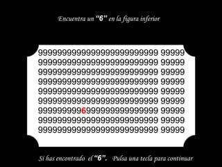 9999999999999999999999999 99999 9999999999999999999999999 99999 9999999999999999999999999 99999 9999999999999999999999999 99999 9999999999999999999999999 99999 9999999999999999999999999 99999 999999999 6 999999999999999 99999 9999999999999999999999999 99999 9999999999999999999999999 99999 Encuentra un  “6”  en la figura inferior Sí has encontrado  el  “6”.   Pulsa una tecla para continuar 