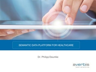 Dr. Philipp Daumke 
SEMANTIC DATA PLATFORM FOR HEALTHCARE  