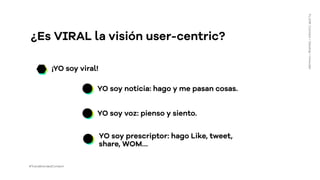 ¿Es VIRAL la visión user-centric?
YO soy noticia: hago y me pasan cosas.
¡YO soy viral!
YO soy prescriptor: hago Like, twe...