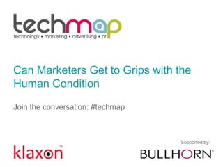 Can Marketers Get to Grips with the
Human Condition
Join the conversation: #techmap
Supported by:
 
