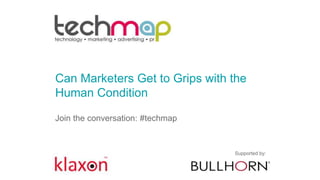 Can Marketers Get to Grips with the
Human Condition
Join the conversation: #techmap
Supported by:
 