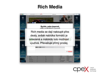 Rich Media
Rich media se dají nakoupit přes
dealy, avšak nabídka formátů je
omezená a málokdo tuto možnost
využívá. Převažuje přímý prodej.
 