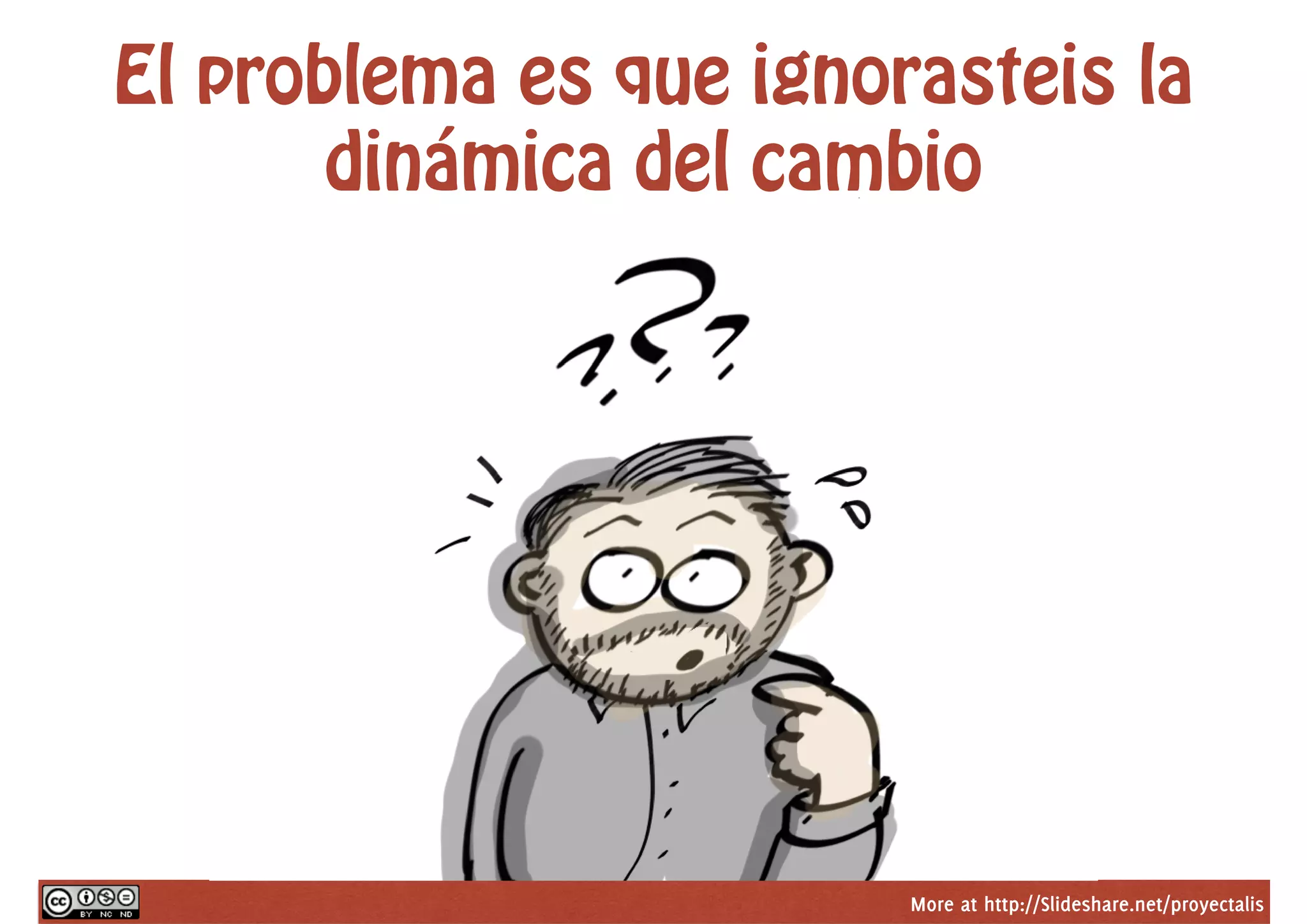 More at http://Slideshare.net/proyectalis
El problema es que ignorasteis la
dinámica del cambio
 
