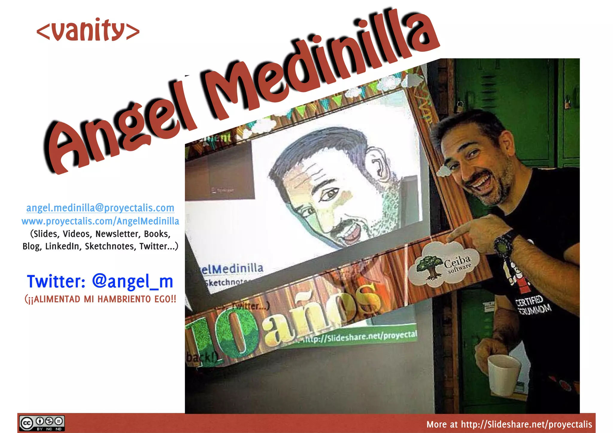 More at http://Slideshare.net/proyectalis
<vanity>
Angel Medinilla
angel.medinilla@proyectalis.com
www.proyectalis.com/AngelMedinilla
(Slides, Videos, Newsletter, Books,
Blog, LinkedIn, Sketchnotes, Twitter...)
Twitter: @angel_m
(¡¡ALIMENTAD MI HAMBRIENTO EGO!!
 
