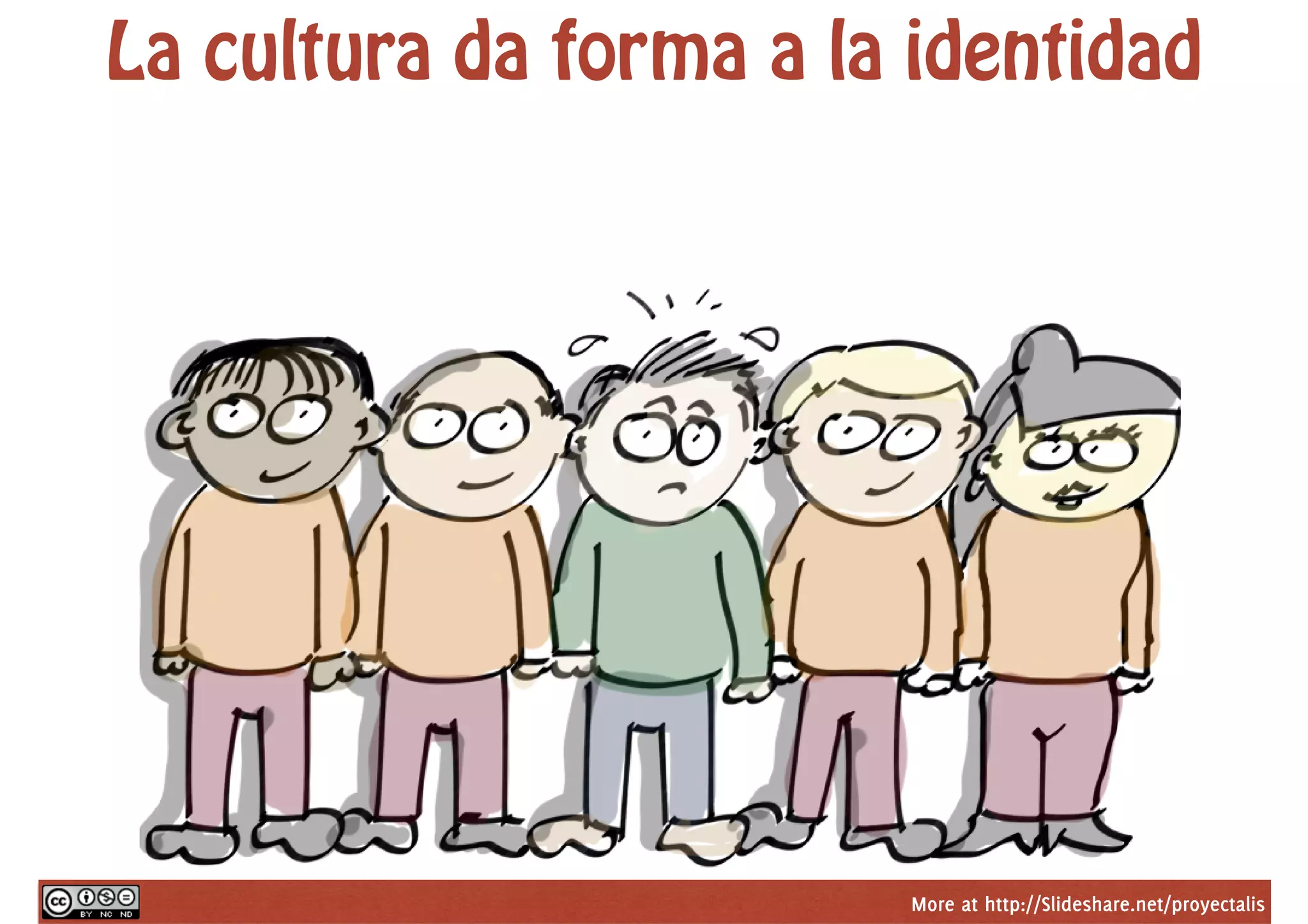 More at http://Slideshare.net/proyectalis
La cultura da forma a la identidad
 