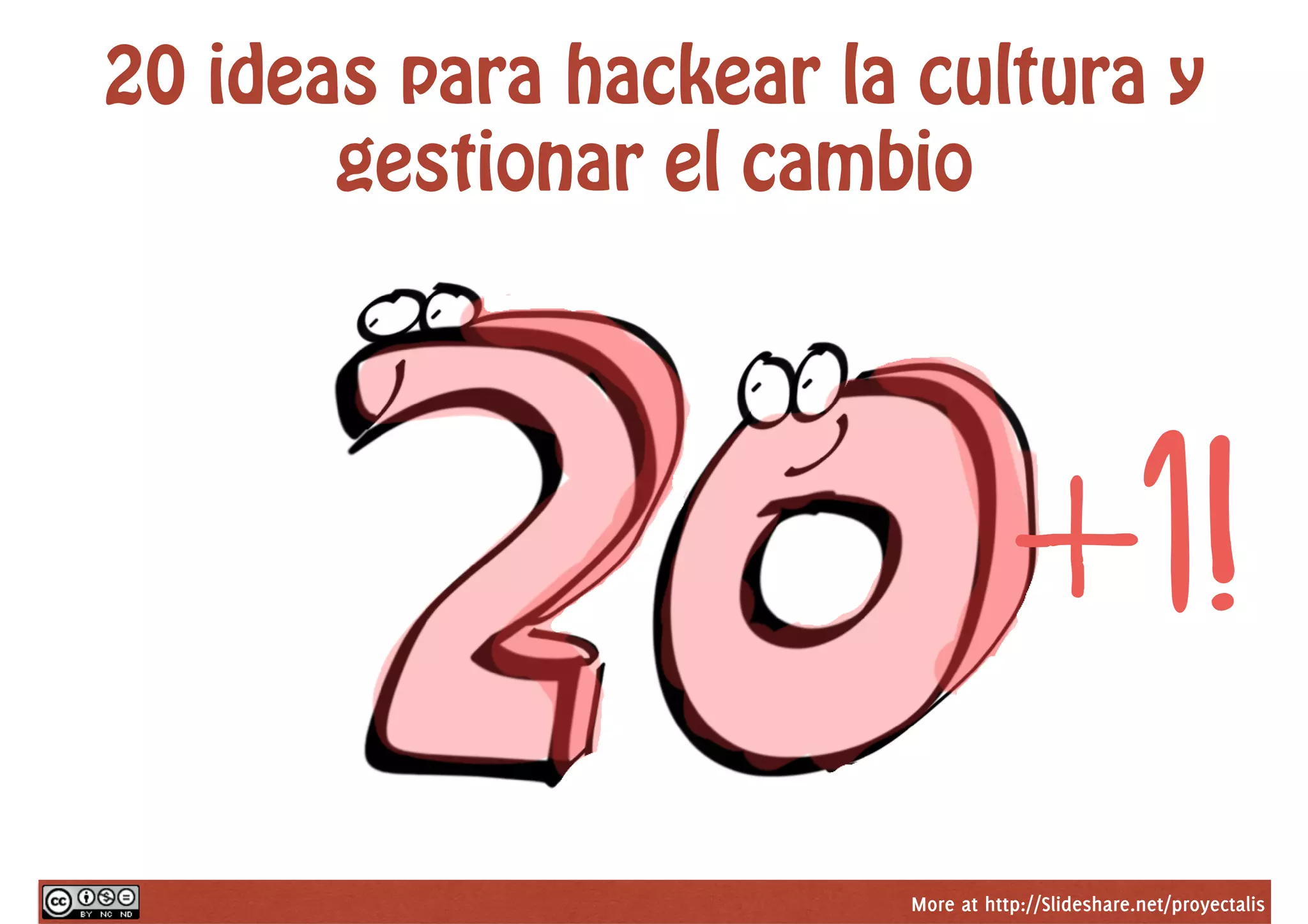 More at http://Slideshare.net/proyectalis
20 ideas para hackear la cultura y
gestionar el cambio
+1!
 