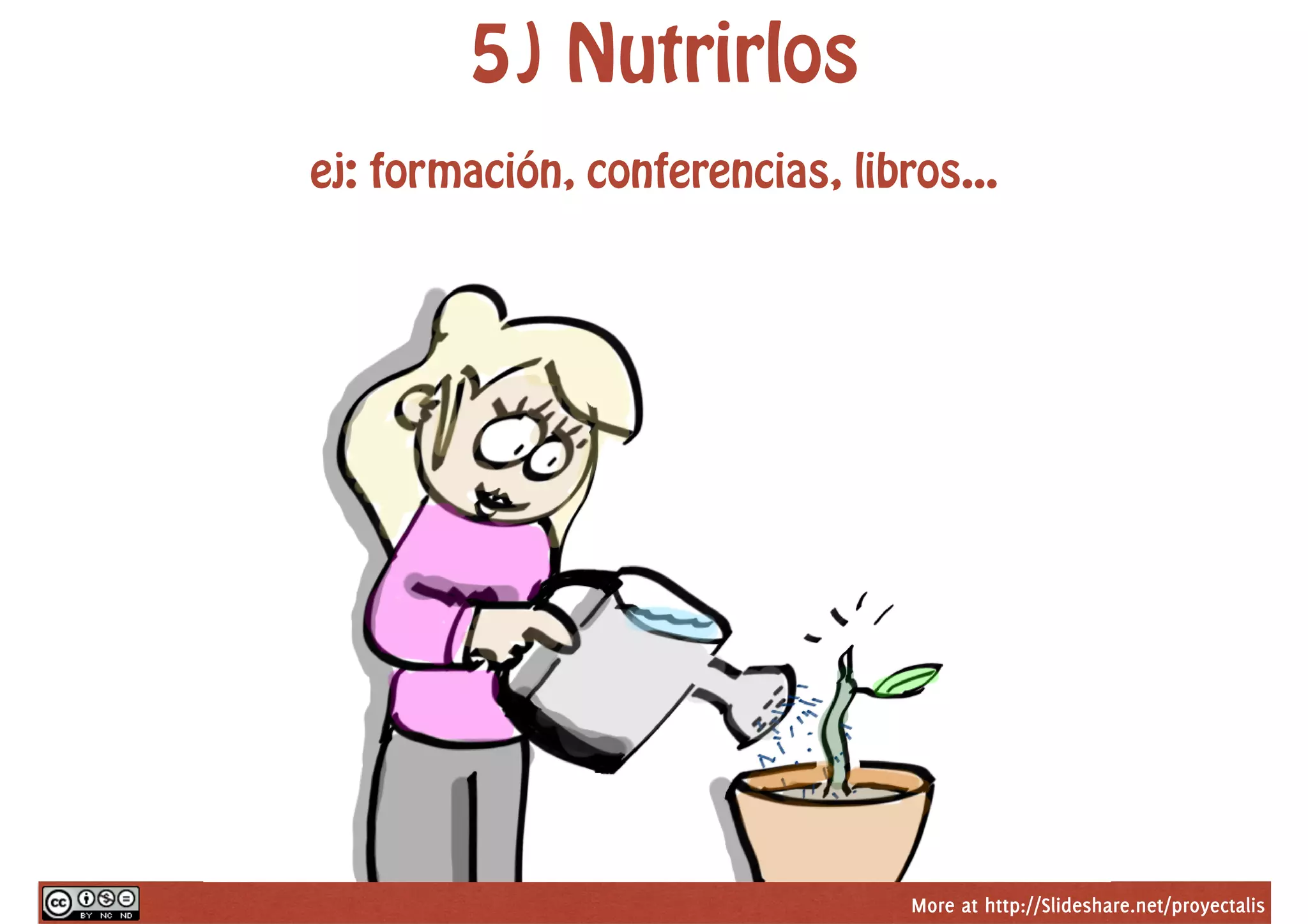 More at http://Slideshare.net/proyectalis
5) Nutrirlos
ej: formación, conferencias, libros...
 