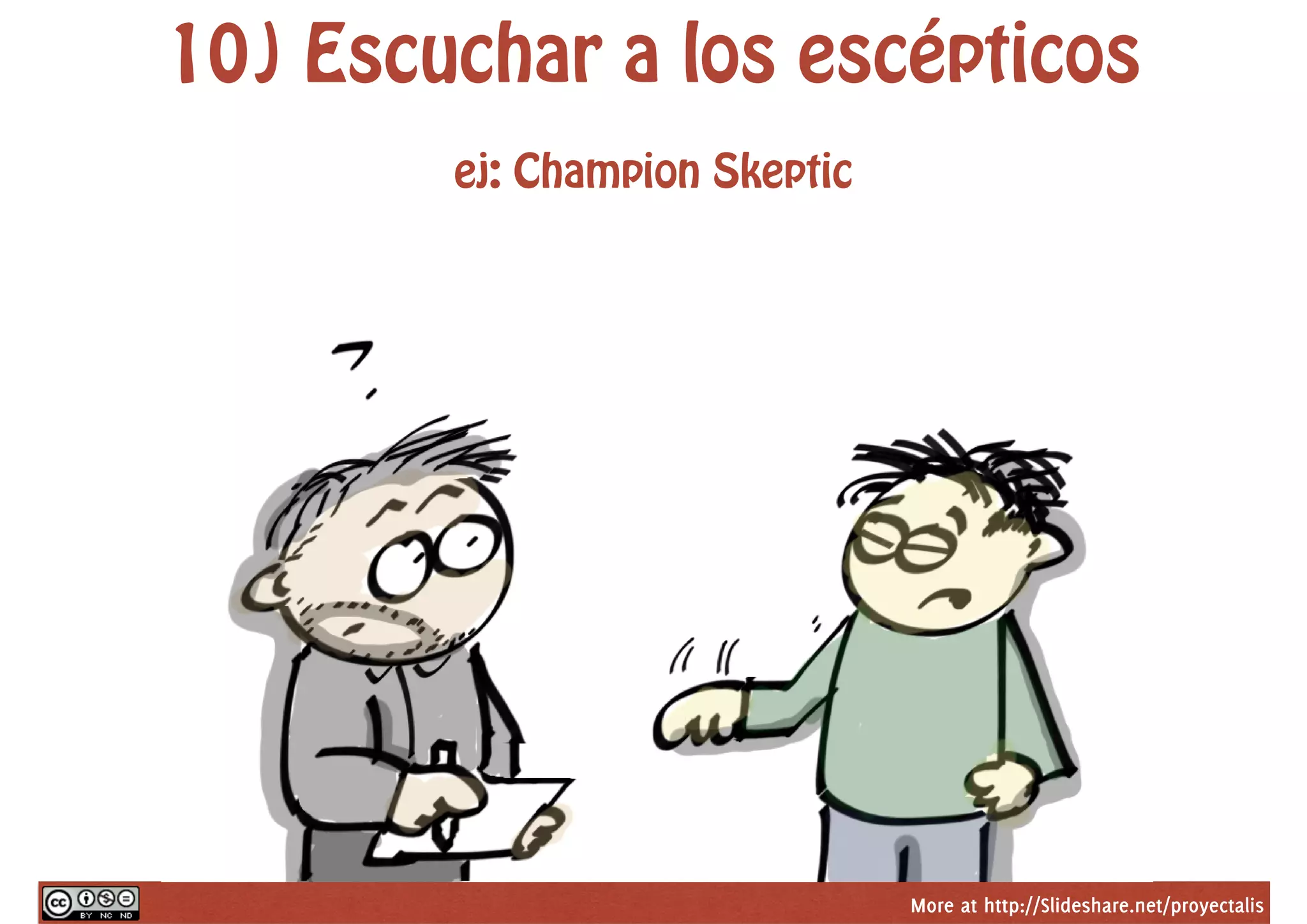 More at http://Slideshare.net/proyectalis
10) Escuchar a los escépticos
ej: Champion Skeptic
 