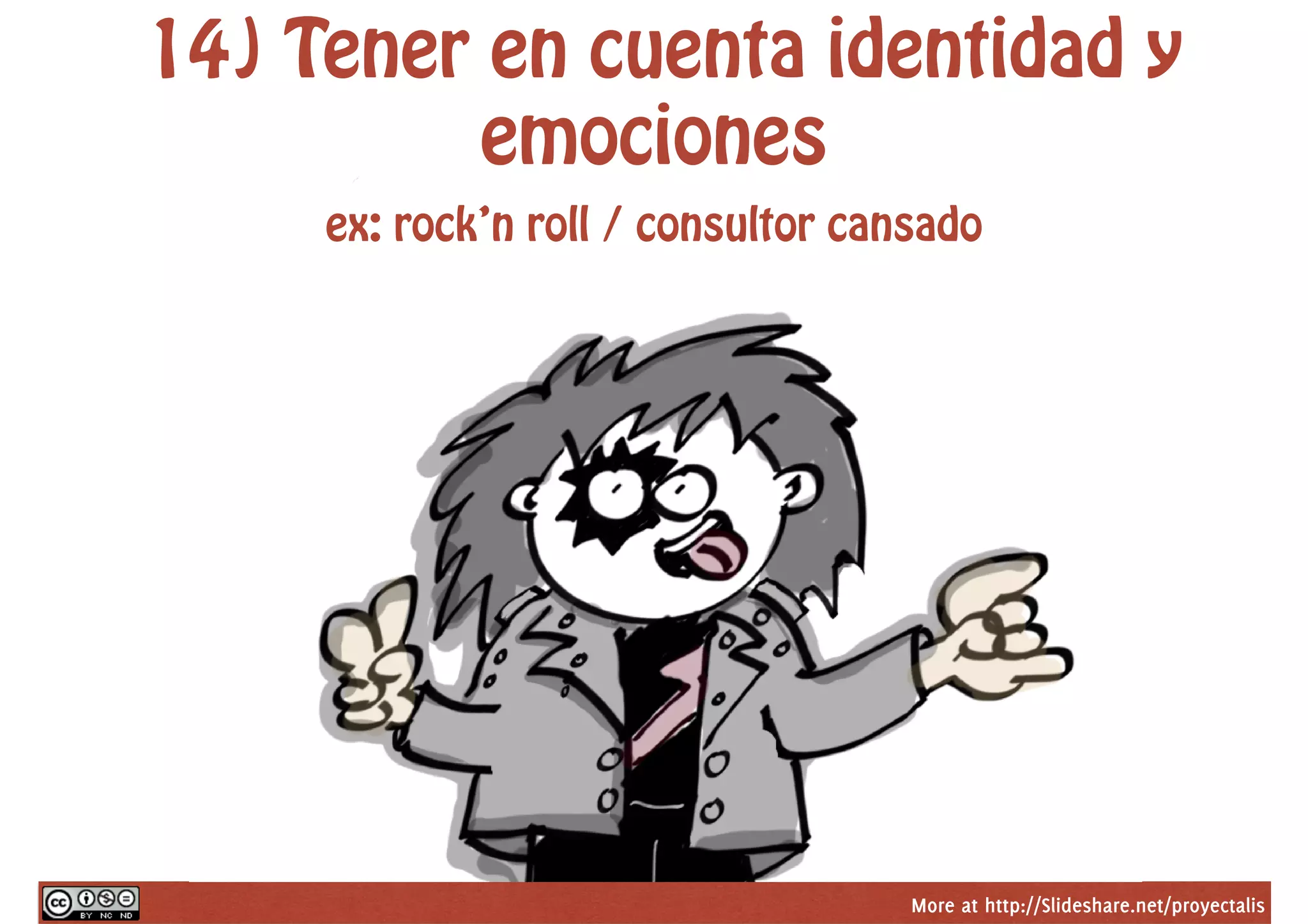 More at http://Slideshare.net/proyectalis
14) Tener en cuenta identidad y
emociones
ex: rock’n roll / consultor cansado
 