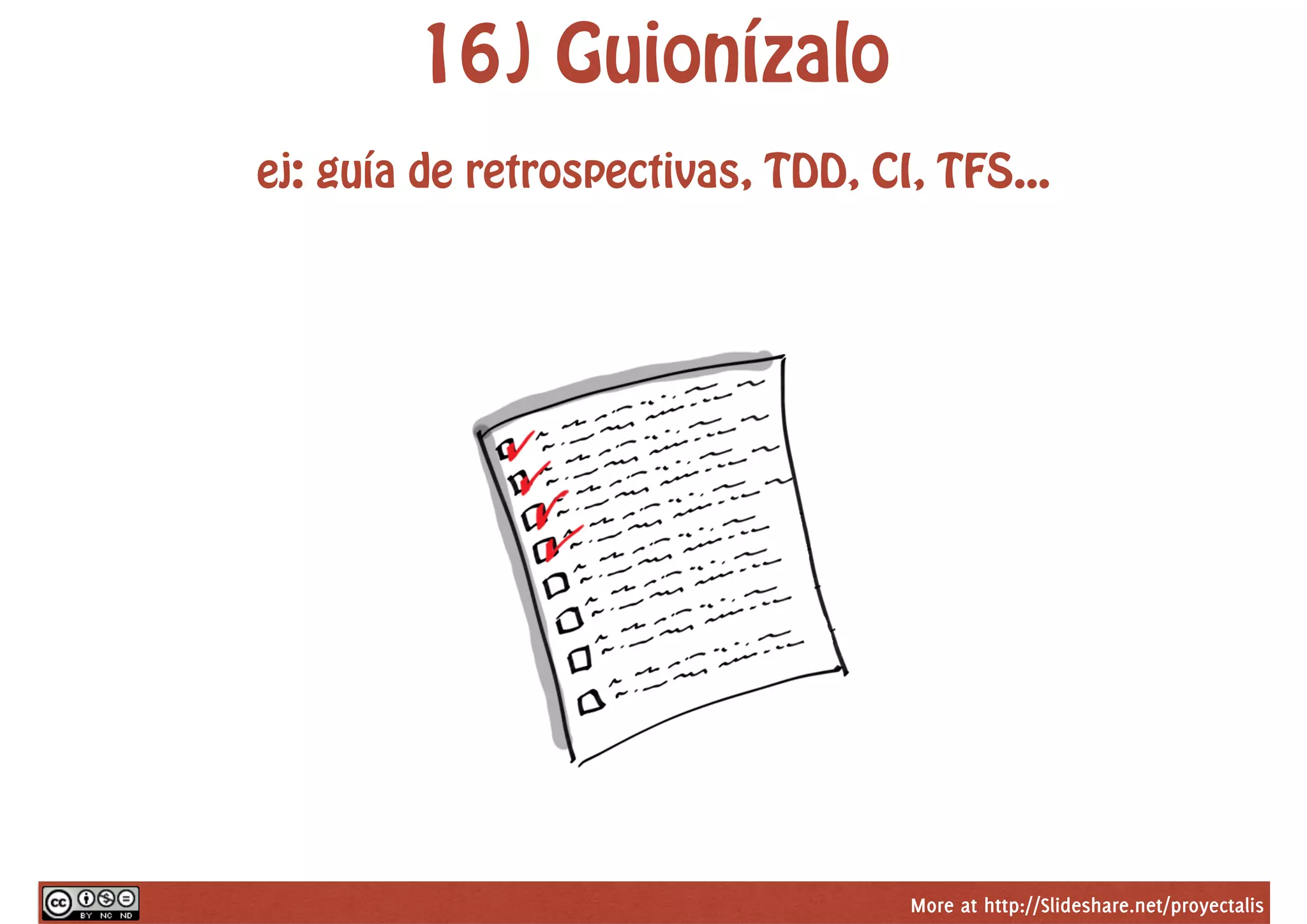 More at http://Slideshare.net/proyectalis
16) Guionízalo
ej: guía de retrospectivas, TDD, CI, TFS...
 