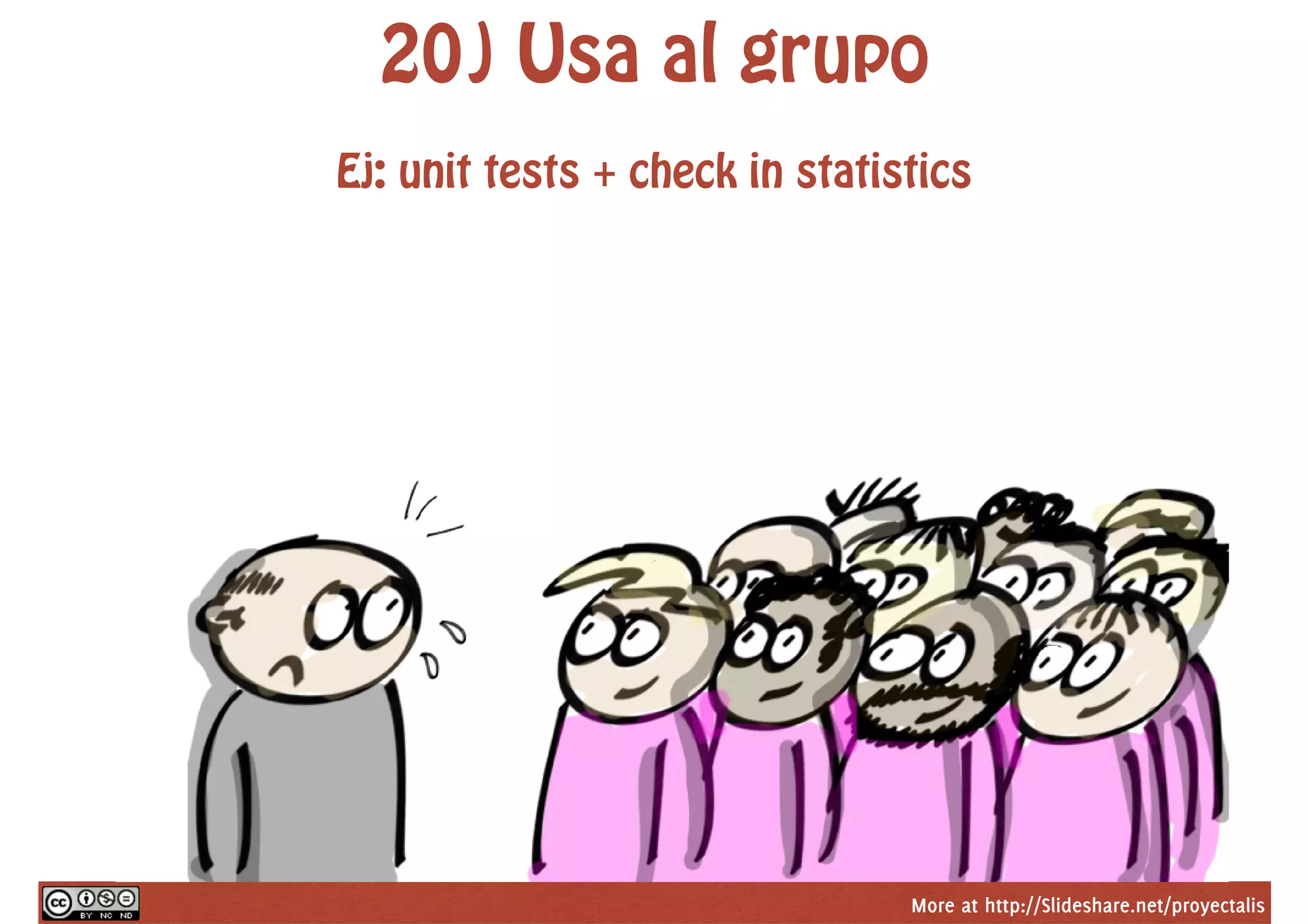 More at http://Slideshare.net/proyectalis
20) Usa al grupo
Ej: unit tests + check in statistics
 
