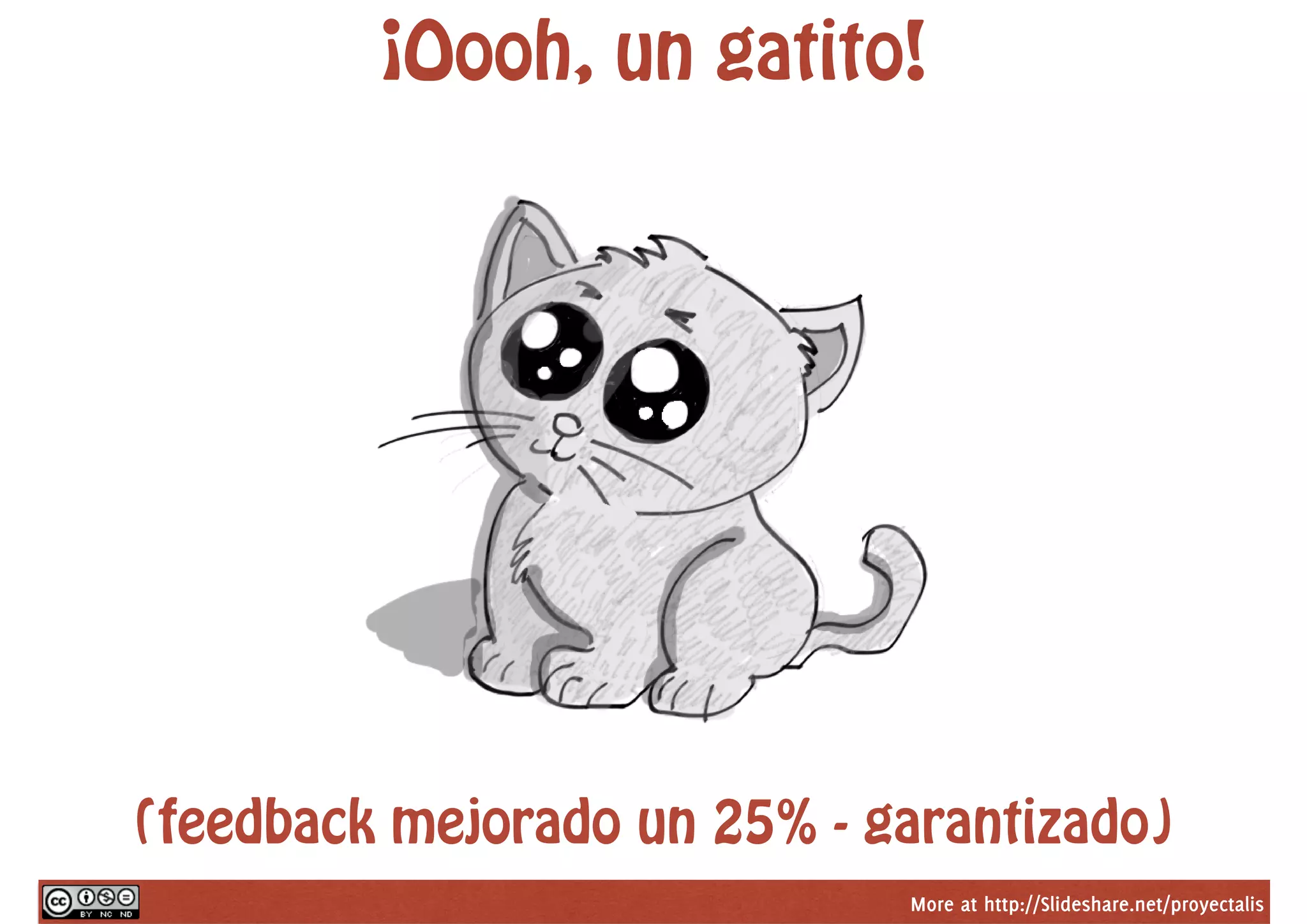 More at http://Slideshare.net/proyectalis
¡Oooh, un gatito!
(feedback mejorado un 25% - garantizado)
 