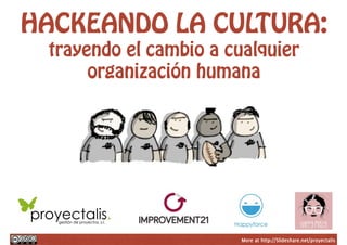 More at http://Slideshare.net/proyectalis
HACKEANDO LA CULTURA:
trayendo el cambio a cualquier
organización humana
 