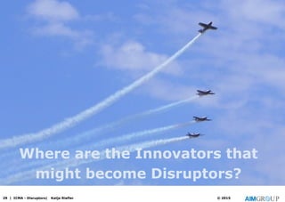 Where are the Innovators that
might become Disruptors?
29 | ICMA - Disruptors| Katja Riefler © 2015
 