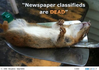 “Newspaper classifieds
are DEAD”
4 | ICMA - Disruptors| Katja Riefler © 2015
 