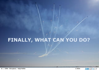 FINALLY, WHAT CAN YOU DO?
41 | ICMA - Disruptors| Katja Riefler © 2015
 