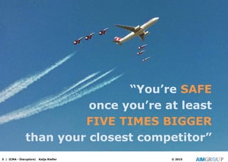 “You’re SAFE
once you’re at least
FIVE TIMES BIGGER
than your closest competitor”
5 | ICMA - Disruptors| Katja Riefler © 2015
 
