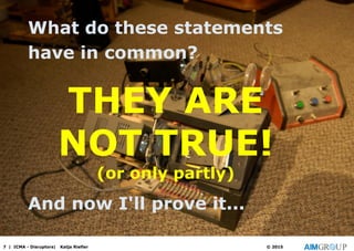What do these statements
have in common?
7 | ICMA - Disruptors| Katja Riefler © 2015
THEY ARE
NOT TRUE!
(or only partly)
And now I'll prove it...
 