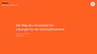 MOCCU
DIGITALAGENTUR
Der Weg des Connected Car:
Lösungen für die Automobilindustrie
Karlsruhe, 12.11.2015
Björn Zaske
 