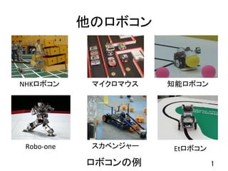 他のロボコン	
ロボコンの例	 1	
Etロボコン	
NHKロボコン	 マイクロマウス	 知能ロボコン	
スカベンジャー	Robo-one	
 