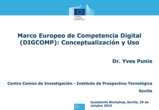 Marco Europeo de Competencia Digital
(DIGCOMP): Conceptualización y Uso
Dr. Yves Punie
Centro Común de Investigación - Ins...
