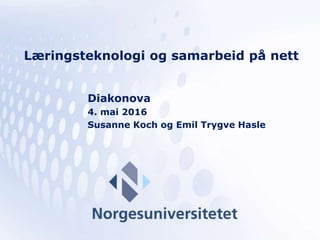 Læringsteknologi og samarbeid på nett
Diakonova
4. mai 2016
Susanne Koch og Emil Trygve Hasle
 