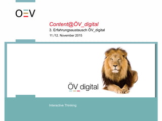 3. Erfahrungsaustausch ÖV_digital
Interactive Thinking
11./12. November 2015
Content@ÖV_digital
 
