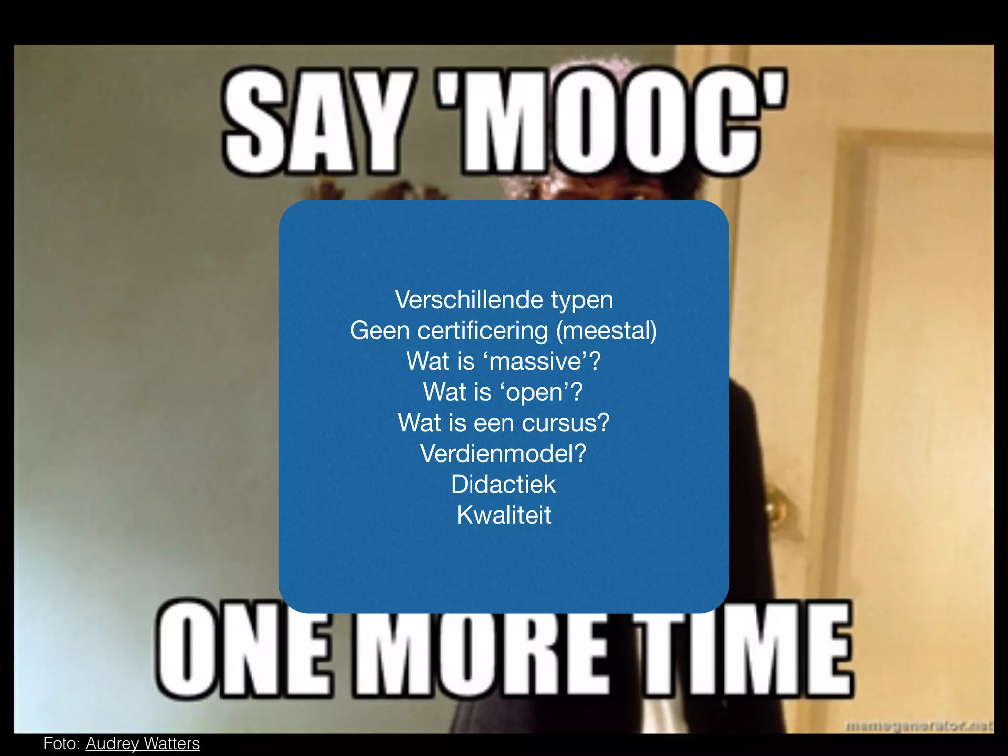 Foto: Audrey Watters
Verschillende typen

Geen certiﬁcering (meestal)

Wat is ‘massive’?

Wat is ‘open’?

Wat is een cursus?

Verdienmodel?

Didactiek

Kwaliteit
 