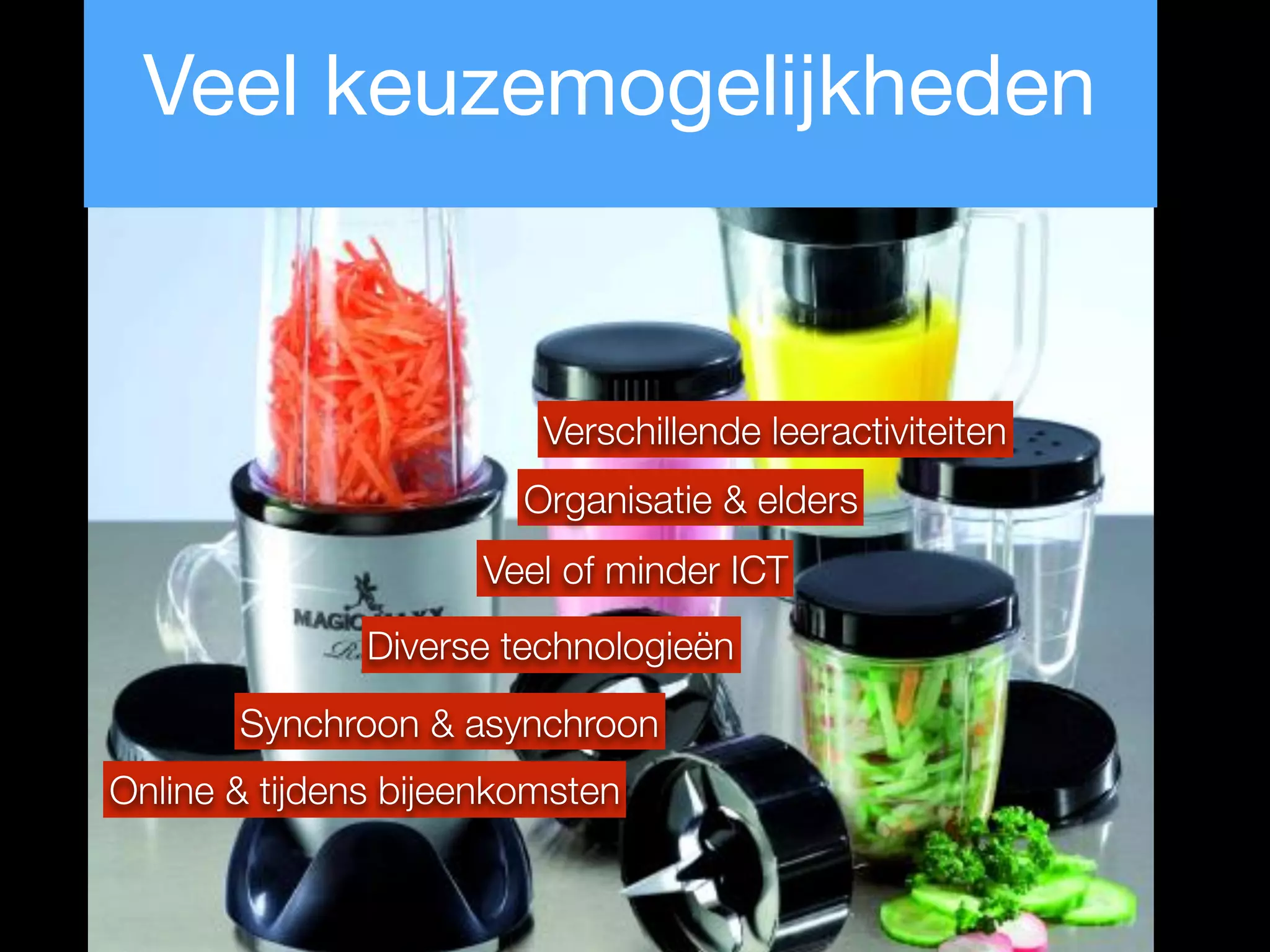 Online & tijdens bijeenkomsten
Synchroon & asynchroon
Organisatie & elders
Veel of minder ICT
Diverse technologieën
Verschillende leeractiviteiten
Veel keuzemogelijkheden
 