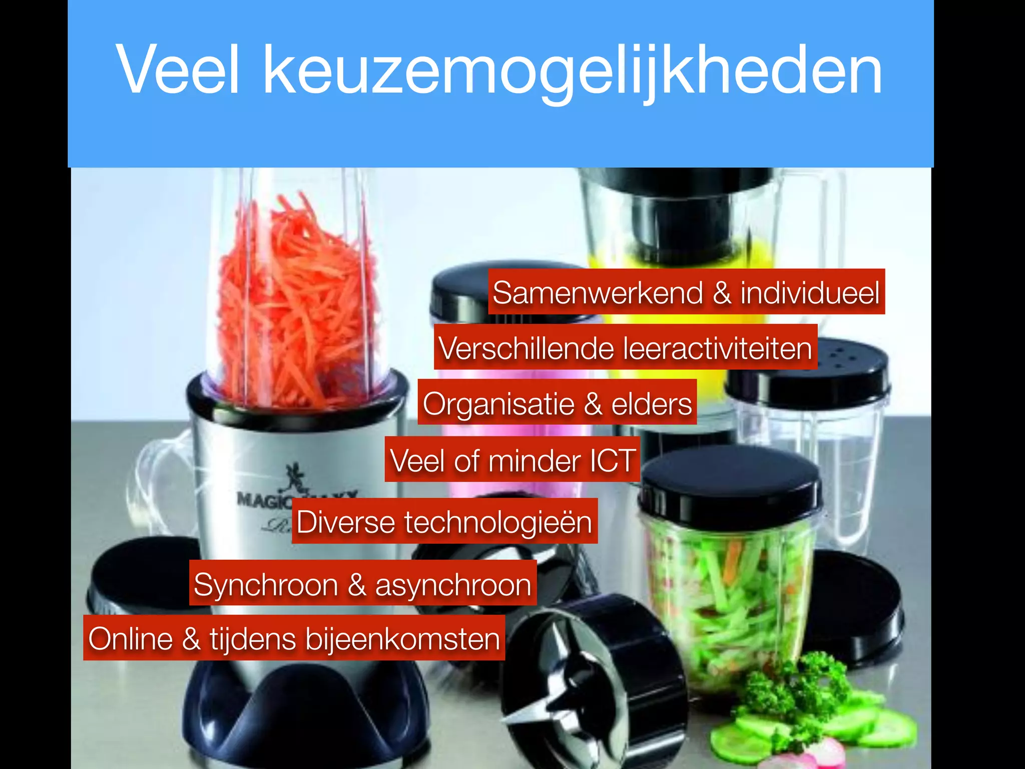 Online & tijdens bijeenkomsten
Synchroon & asynchroon
Organisatie & elders
Veel of minder ICT
Samenwerkend & individueel
Diverse technologieën
Verschillende leeractiviteiten
Veel keuzemogelijkheden
 