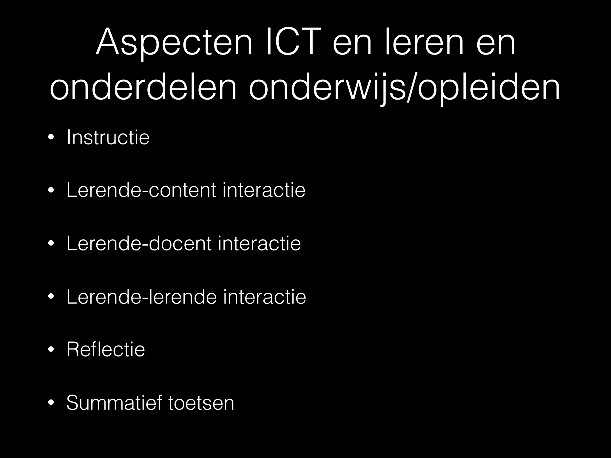 Aspecten ICT en leren en
onderdelen onderwijs/opleiden
• Instructie
• Lerende-content interactie
• Lerende-docent interactie
• Lerende-lerende interactie
• Reﬂectie
• Summatief toetsen
 