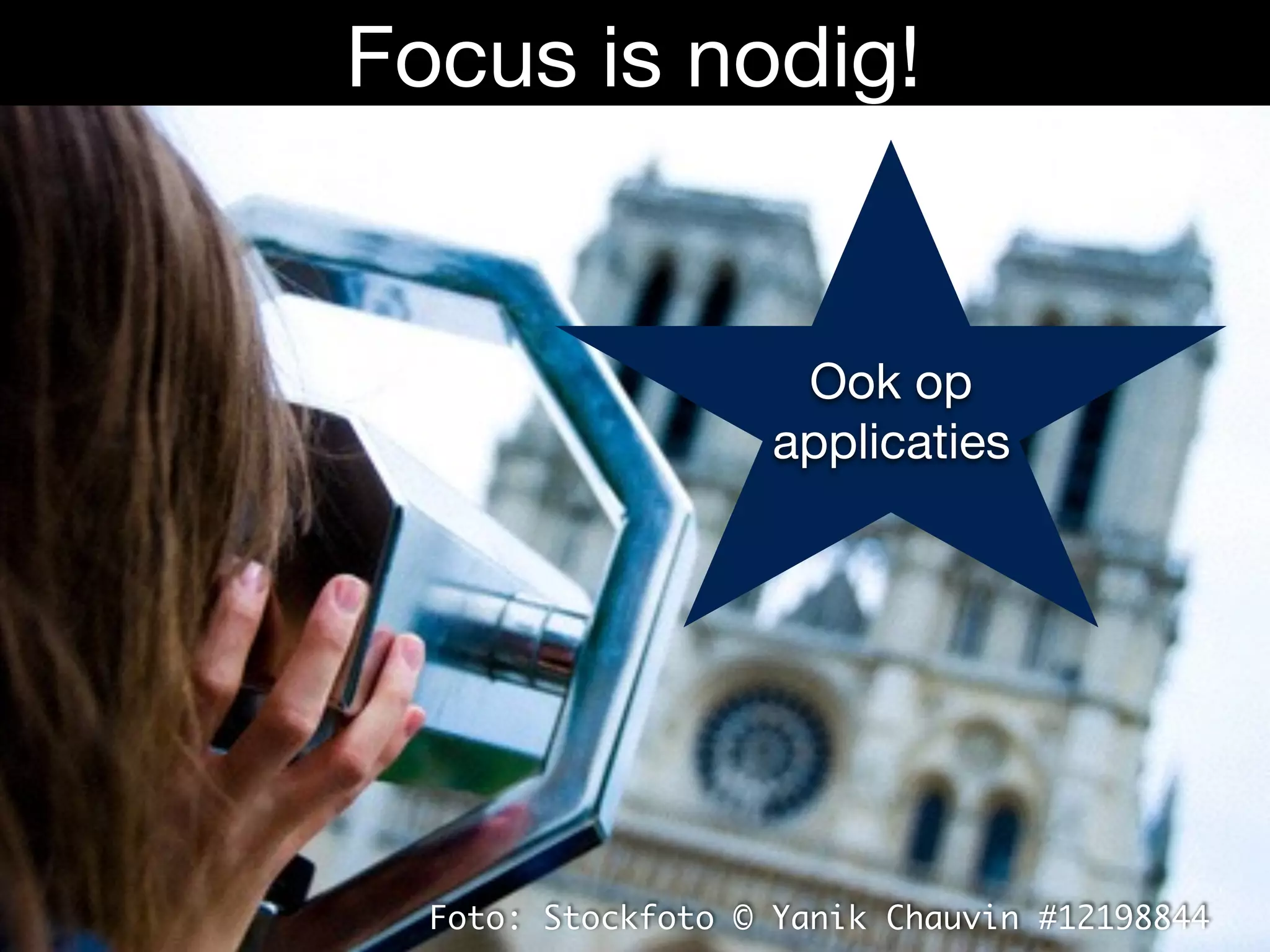 Foto: Stockfoto © Yanik Chauvin #12198844
Focus is nodig!
Ook op
applicaties
 