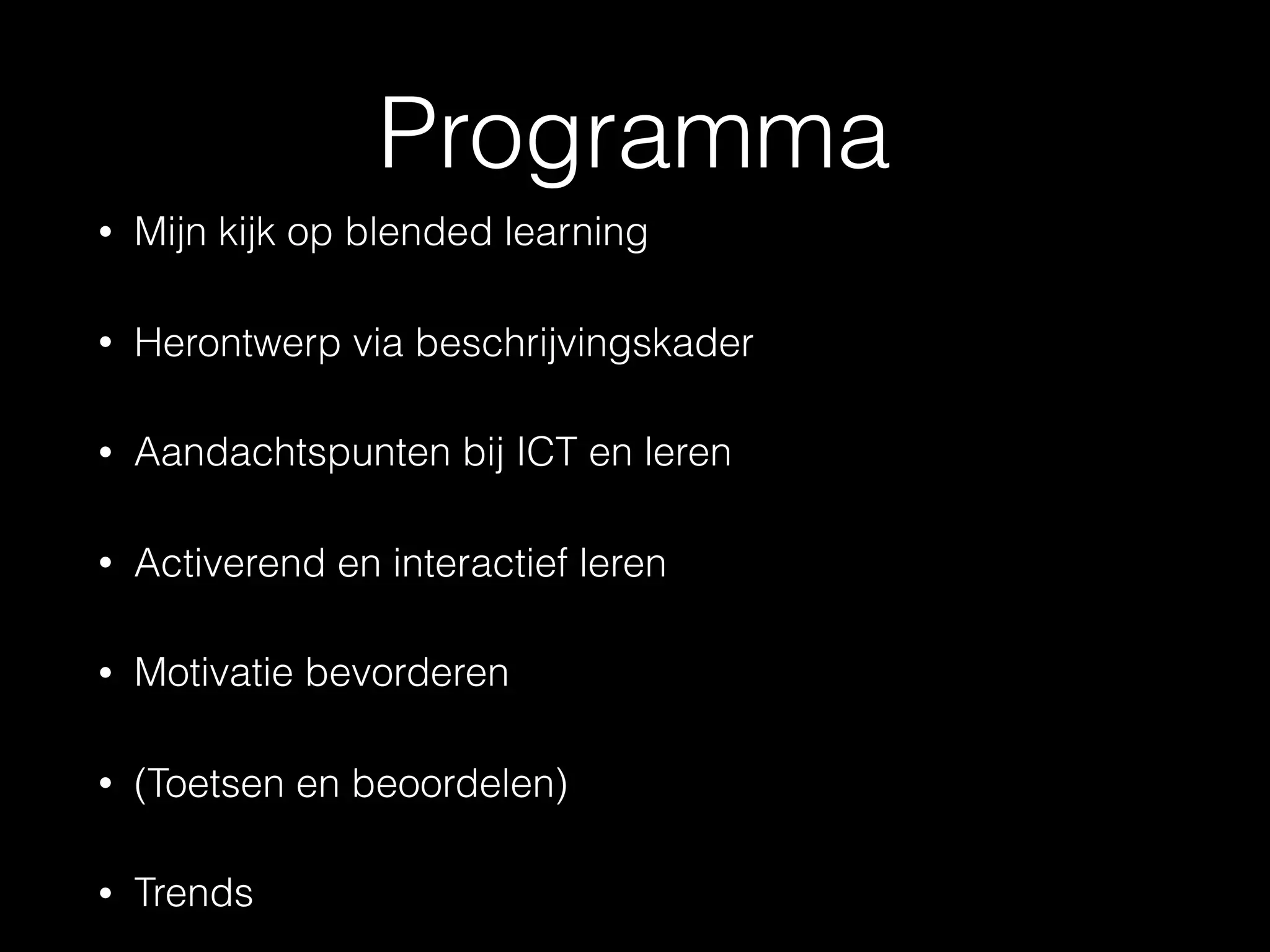 Programma
• Mijn kijk op blended learning
• Herontwerp via beschrijvingskader
• Aandachtspunten bij ICT en leren
• Activerend en interactief leren
• Motivatie bevorderen
• (Toetsen en beoordelen)
• Trends
 