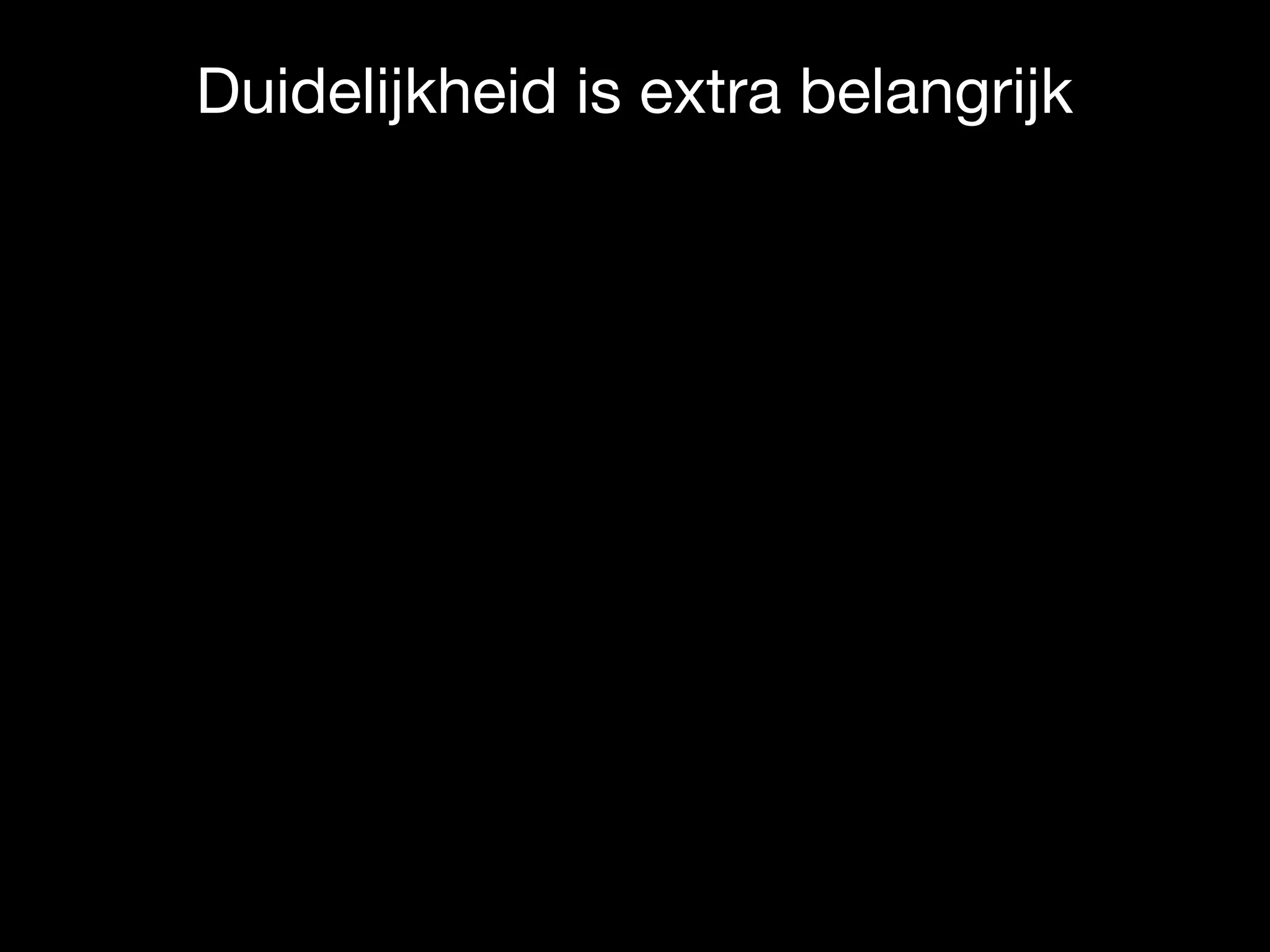 Duidelijkheid is extra belangrijk
 