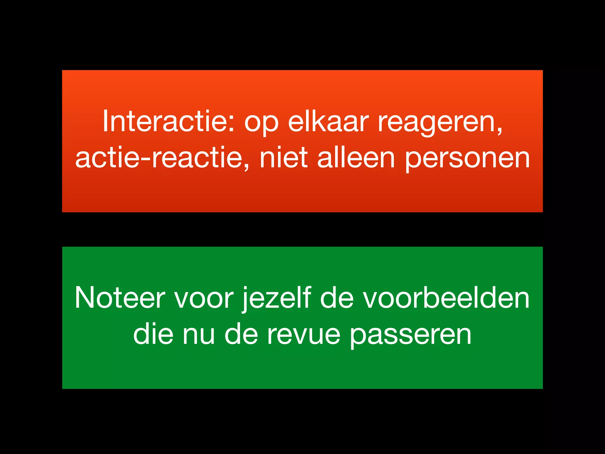 Interactie: op elkaar reageren,
actie-reactie, niet alleen personen

Noteer voor jezelf de voorbeelden
die nu de revue passeren

 